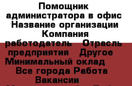 Помощник администратора в офис › Название организации ­ Компания-работодатель › Отрасль предприятия ­ Другое › Минимальный оклад ­ 1 - Все города Работа » Вакансии   . Московская обл.,Лобня г.